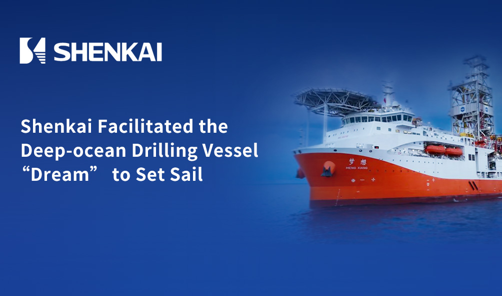 The Pillars of a Great Power! Shenkai Facilitated the Deep-ocean Drilling Vessel “Dream” to Set Sail